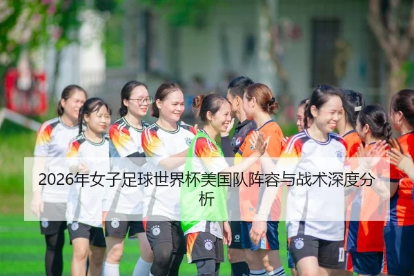 2026年女子足球世界杯美国队阵容与战术深度分析
