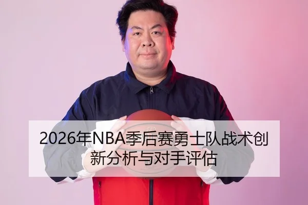 2026年NBA季后赛勇士队战术创新分析与对手评估