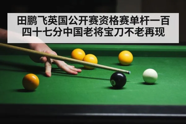 田鹏飞英国公开赛资格赛单杆一百四十七分中国老将宝刀不老再现