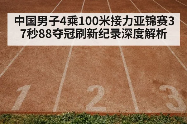 中国男子4乘100米接力亚锦赛37秒88夺冠刷新纪录深度解析